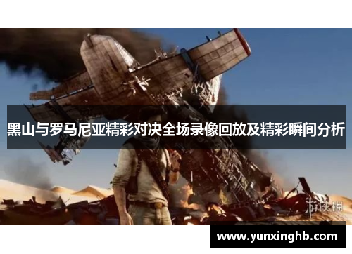 黑山与罗马尼亚精彩对决全场录像回放及精彩瞬间分析