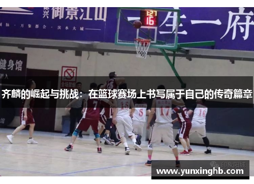 齐麟的崛起与挑战：在篮球赛场上书写属于自己的传奇篇章