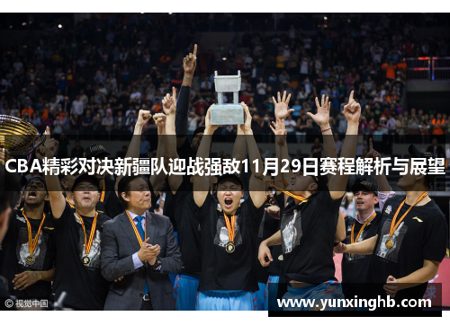 CBA精彩对决新疆队迎战强敌11月29日赛程解析与展望