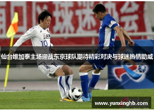 仙台维加泰主场迎战东京球队期待精彩对决与球迷热情助威