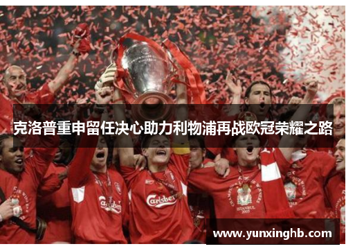 克洛普重申留任决心助力利物浦再战欧冠荣耀之路