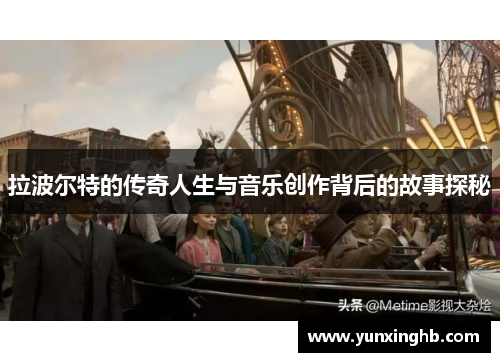 拉波尔特的传奇人生与音乐创作背后的故事探秘