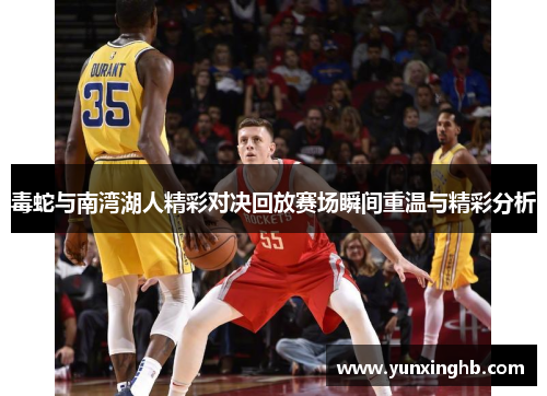 毒蛇与南湾湖人精彩对决回放赛场瞬间重温与精彩分析